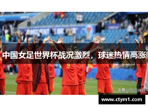 中国女足世界杯战况激烈，球迷热情高涨